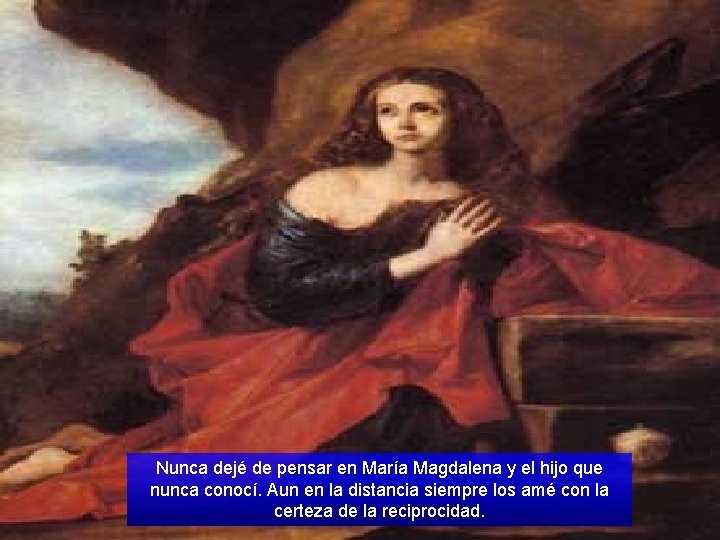 Nunca dejé de pensar en María Magdalena y el hijo que nunca conocí. Aun