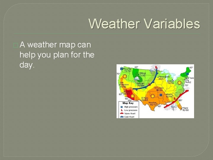 Weather Variables �A weather map can help you plan for the day. 