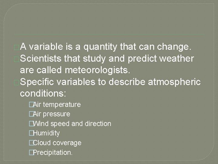 �A variable is a quantity that can change. �Scientists that study and predict weather