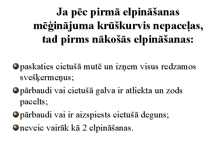 Ja pēc pirmā elpināšanas mēģinājuma krūškurvis nepaceļas, tad pirms nākošās elpināšanas: paskaties cietušā mutē