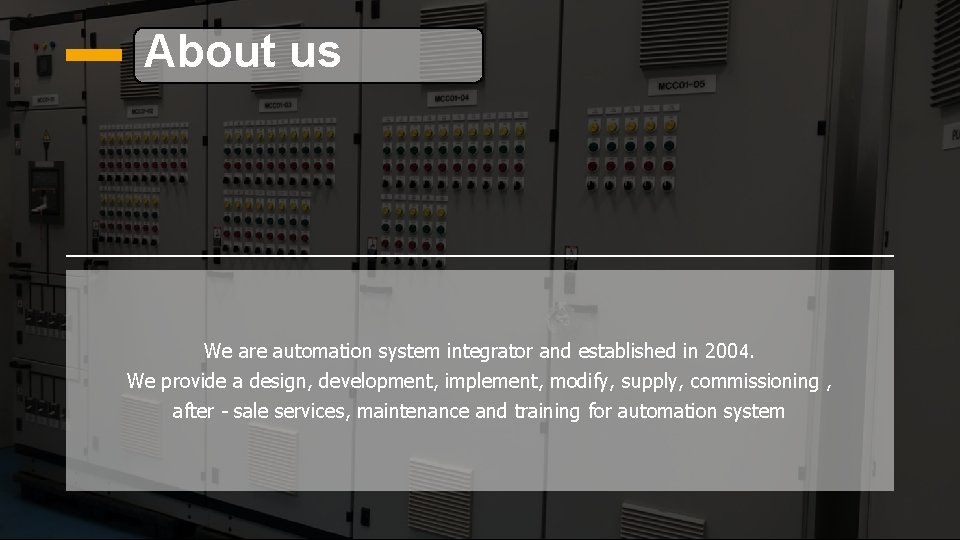 About us We are automation system integrator and established in 2004. We provide a