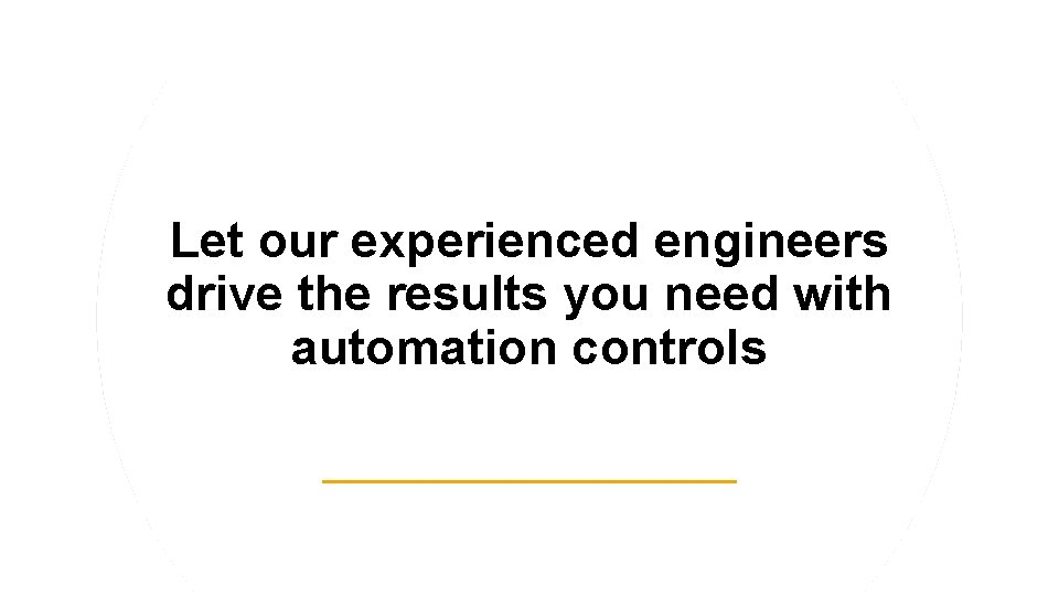 Let our experienced engineers drive the results you need with automation controls 
