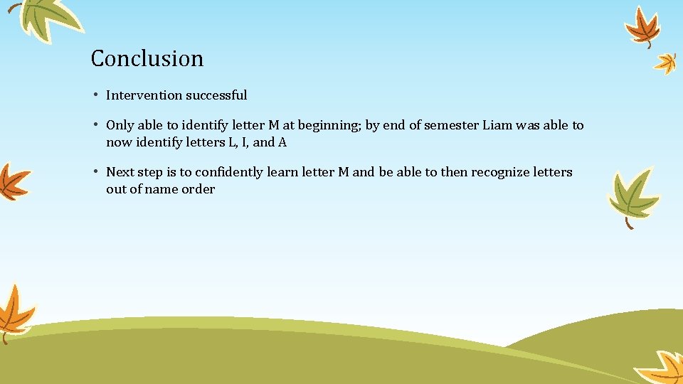 Conclusion • Intervention successful • Only able to identify letter M at beginning; by