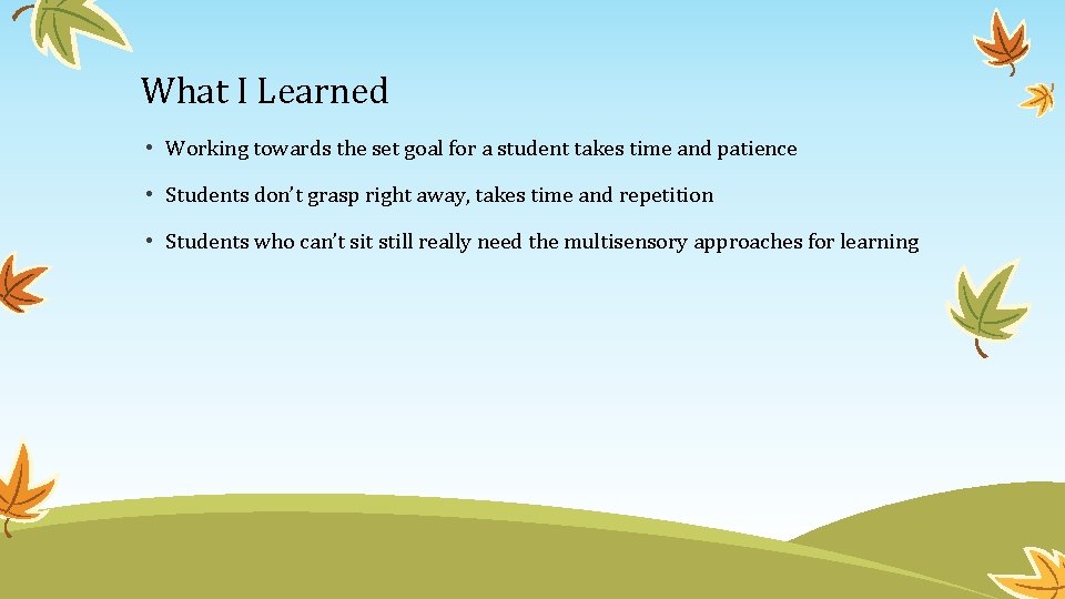 What I Learned • Working towards the set goal for a student takes time