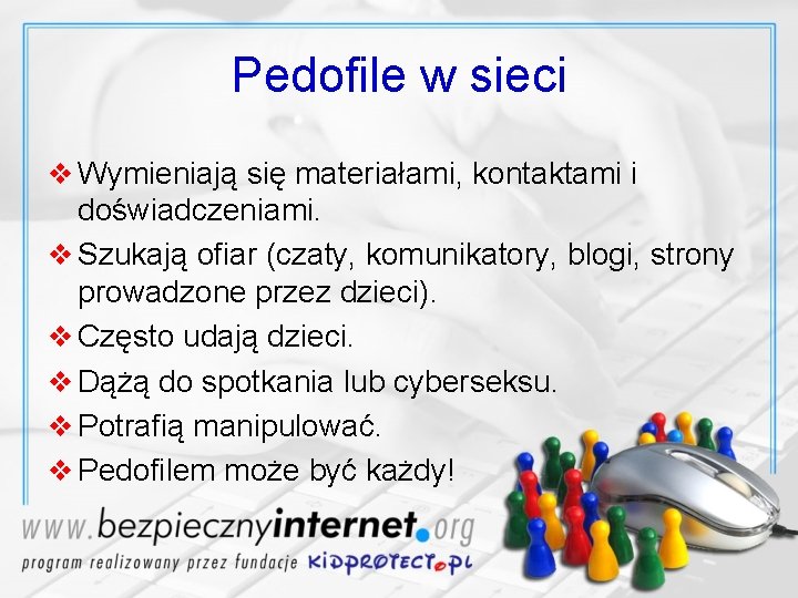 Pedofile w sieci v Wymieniają się materiałami, kontaktami i doświadczeniami. v Szukają ofiar (czaty,