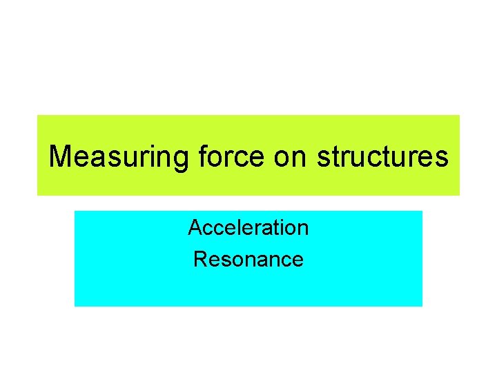 Measuring force on structures Acceleration Resonance 