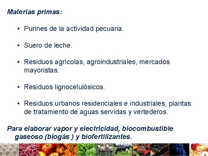 Materias primas: • Purines de la actividad pecuaria. • Suero de leche. • Residuos