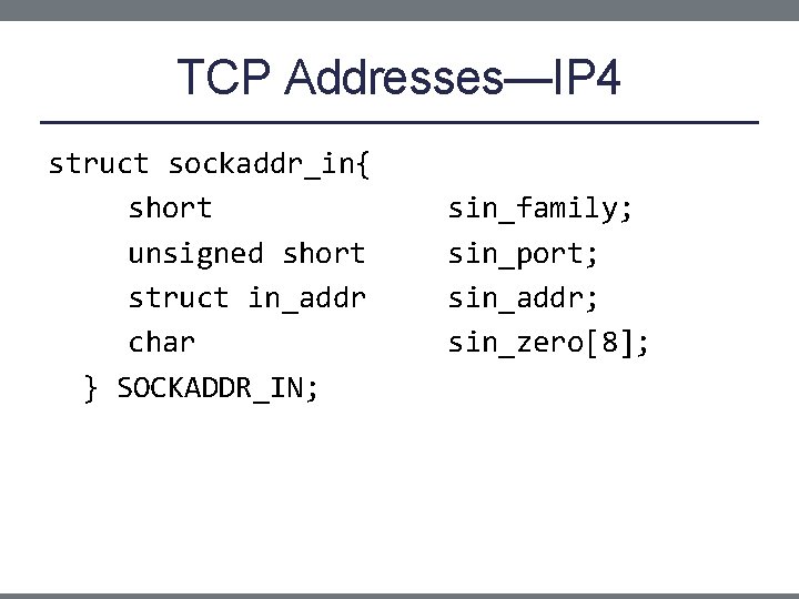 TCP Addresses—IP 4 struct sockaddr_in{ short unsigned short struct in_addr char } SOCKADDR_IN; sin_family;