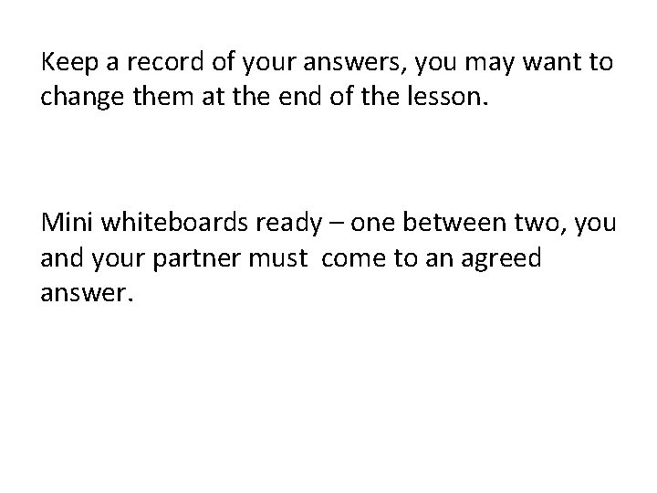 Keep a record of your answers, you may want to change them at the