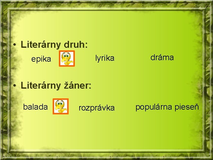  • Literárny druh: lyrika epika dráma • Literárny žáner: balada rozprávka populárna pieseň