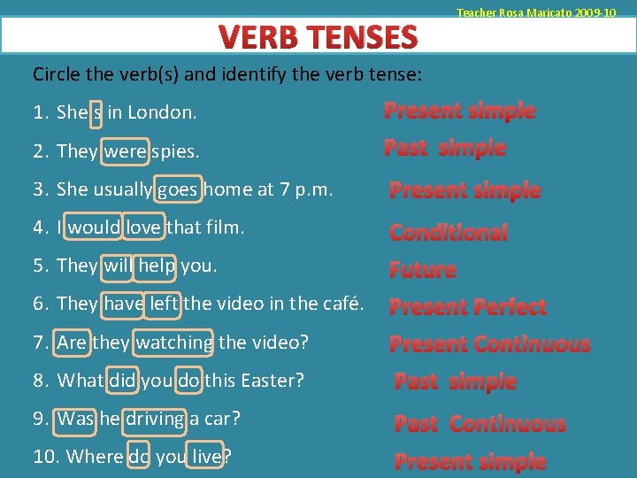 VERB TENSES Teacher Rosa Maricato 2009 -10 Circle the verb(s) and identify the verb