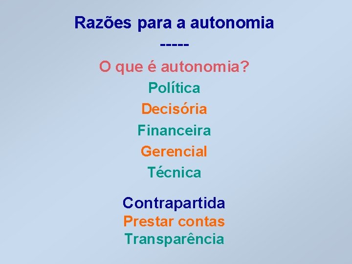 Razões para a autonomia ----O que é autonomia? Política Decisória Financeira Gerencial Técnica Contrapartida