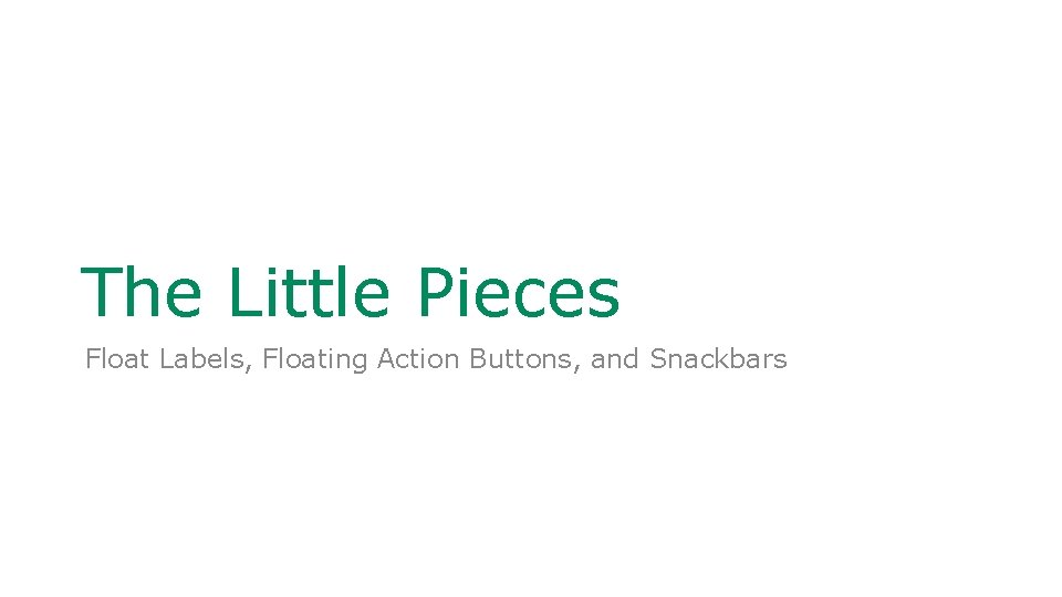 The Little Pieces Float Labels, Floating Action Buttons, and Snackbars 