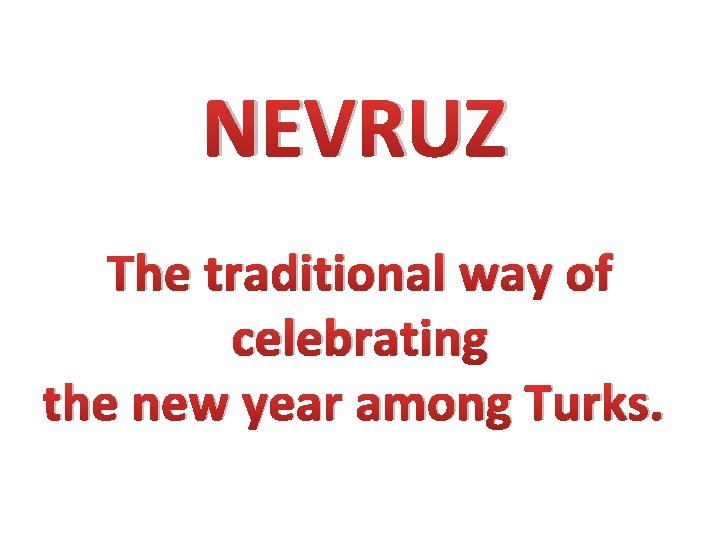 NEVRUZ The traditional way of celebrating the new year among Turks. 