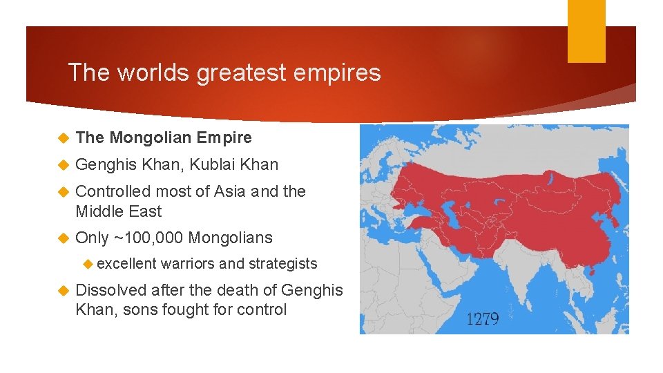 The worlds greatest empires The Mongolian Empire Genghis Khan, Kublai Khan Controlled most of