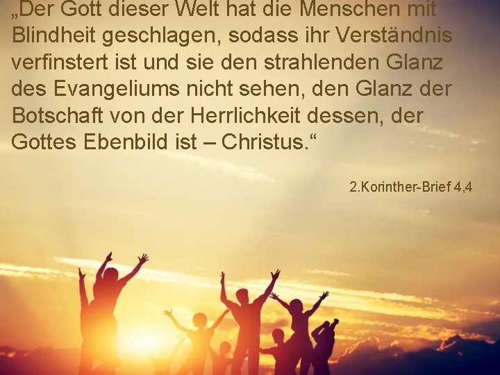 „Der Gott dieser Welt hat die Menschen mit Blindheit geschlagen, sodass ihr Verständnis verfinstert