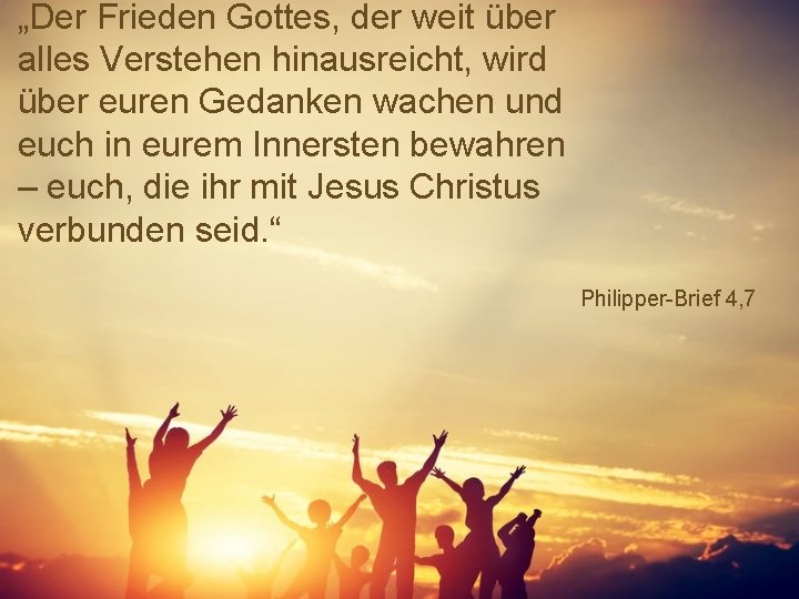 „Der Frieden Gottes, der weit über alles Verstehen hinausreicht, wird über euren Gedanken wachen