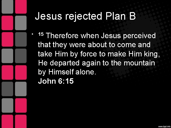 Jesus rejected Plan B • 15 Therefore when Jesus perceived that they were about