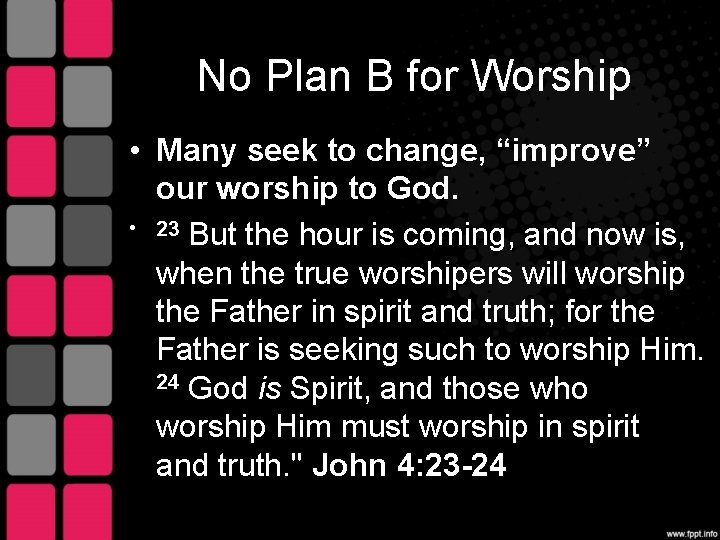 No Plan B for Worship • Many seek to change, “improve” our worship to