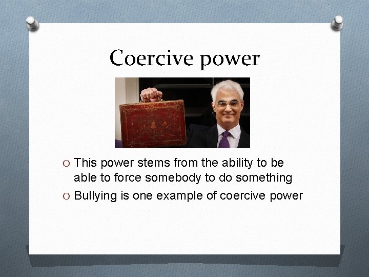 Coercive power O This power stems from the ability to be able to force