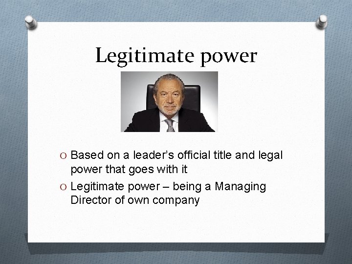 Legitimate power O Based on a leader’s official title and legal power that goes