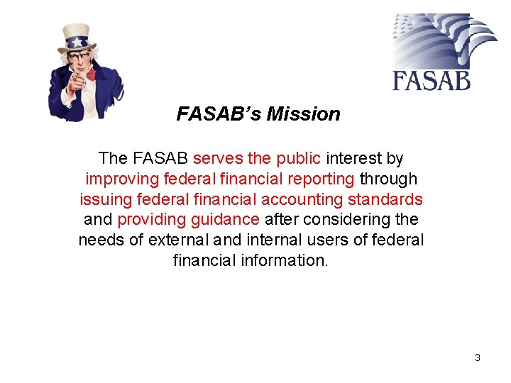 FASAB’s Mission The FASAB serves the public interest by improving federal financial reporting through