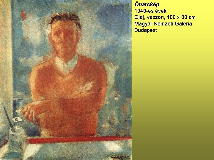 Önarckép 1940 -es évek Olaj, vászon, 100 x 80 cm Magyar Nemzeti Galéria, Budapest