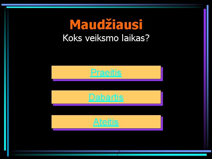 Maudžiausi Koks veiksmo laikas? Praeitis Dabartis Ateitis 