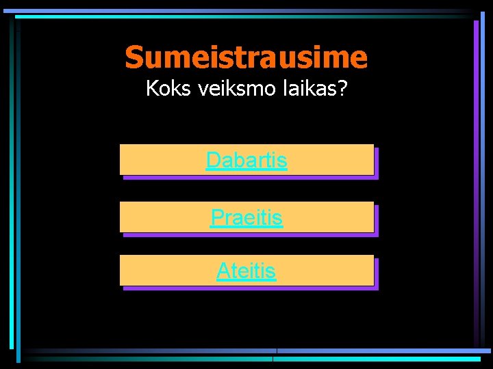 Sumeistrausime Koks veiksmo laikas? Dabartis Praeitis Ateitis 