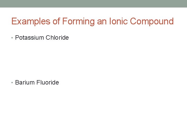 Examples of Forming an Ionic Compound • Potassium Chloride • Barium Fluoride 
