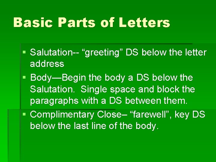 Basic Parts of Letters § Salutation-- “greeting” DS below the letter address § Body—Begin