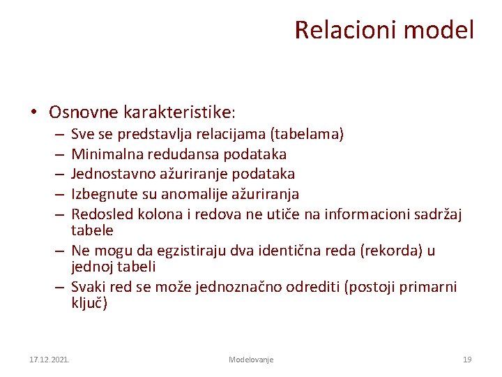 Relacioni model • Osnovne karakteristike: Sve se predstavlja relacijama (tabelama) Minimalna redudansa podataka Jednostavno