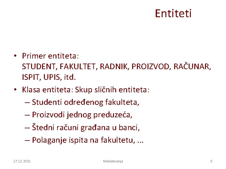 Entiteti • Primer entiteta: STUDENT, FAKULTET, RADNIK, PROIZVOD, RAČUNAR, ISPIT, UPIS, itd. • Klasa