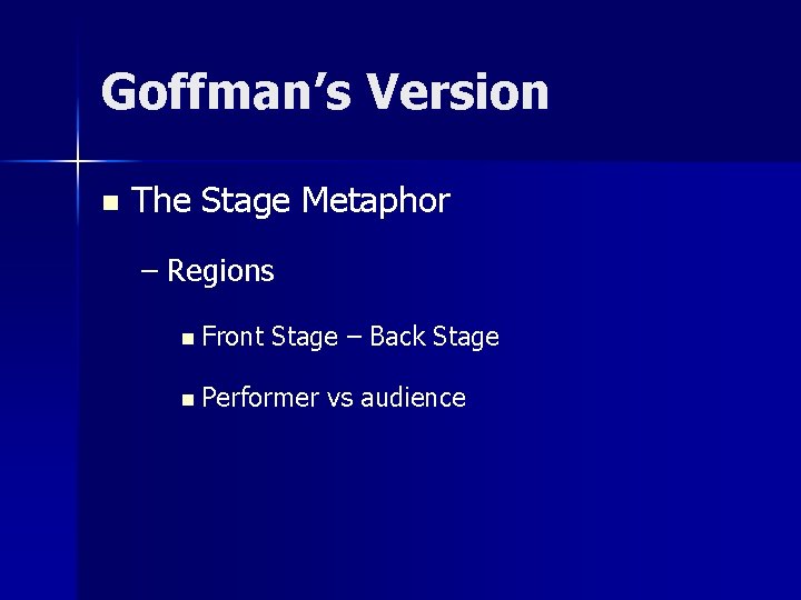 Goffman’s Version n The Stage Metaphor – Regions n Front Stage – Back Stage