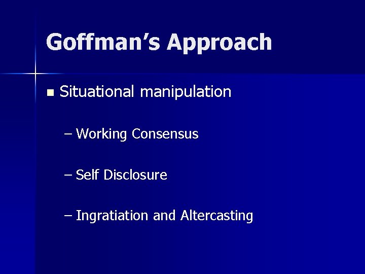 Goffman’s Approach n Situational manipulation – Working Consensus – Self Disclosure – Ingratiation and