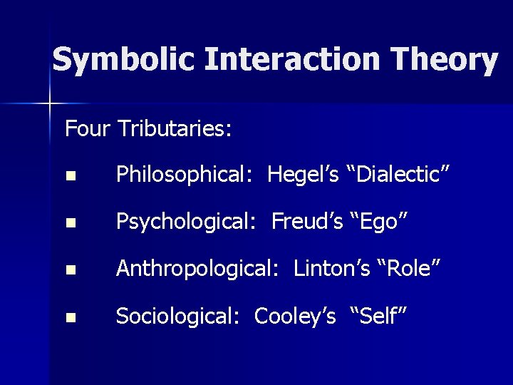 Symbolic Interaction Theory Four Tributaries: n Philosophical: Hegel’s “Dialectic” n Psychological: Freud’s “Ego” n