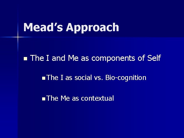 Mead’s Approach n The I and Me as components of Self n The I