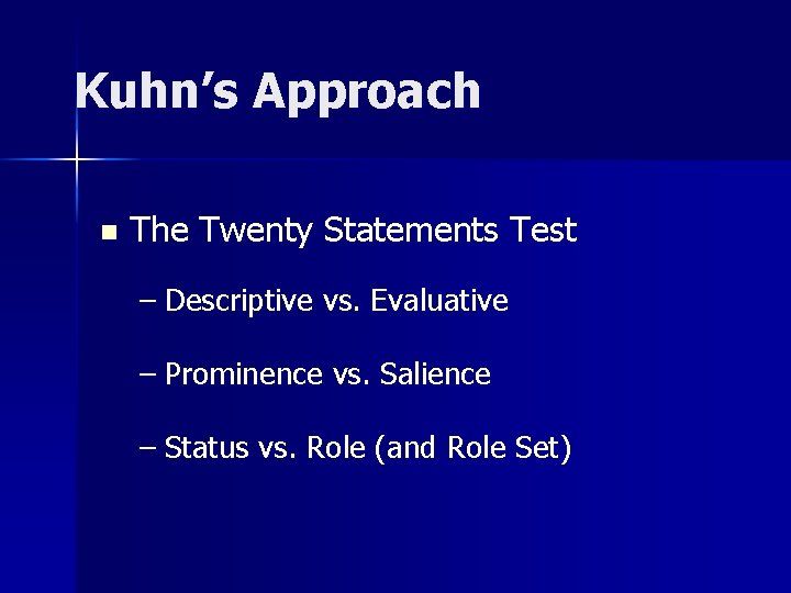 Kuhn’s Approach n The Twenty Statements Test – Descriptive vs. Evaluative – Prominence vs.