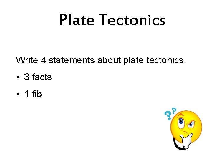 Plate Tectonics Write 4 statements about plate tectonics. • 3 facts • 1 fib