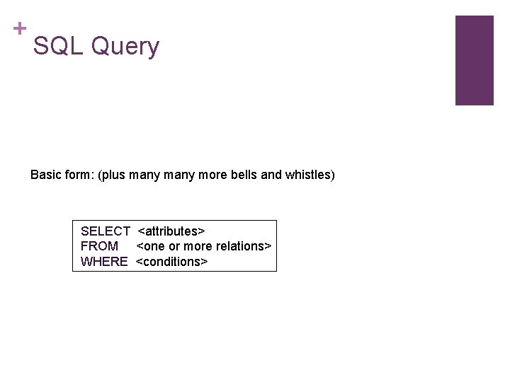 + SQL Query Basic form: (plus many more bells and whistles) SELECT <attributes> FROM