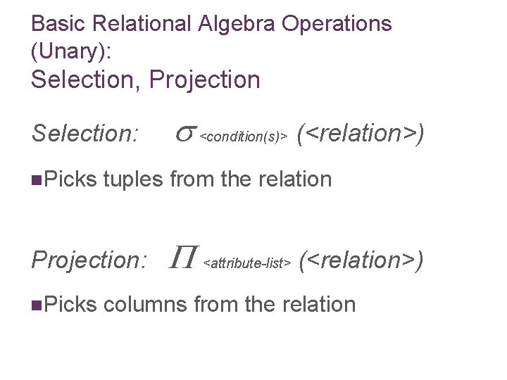 Basic Relational Algebra Operations (Unary): Selection, Projection Selection: n. Picks <condition(s)> (<relation>) tuples from