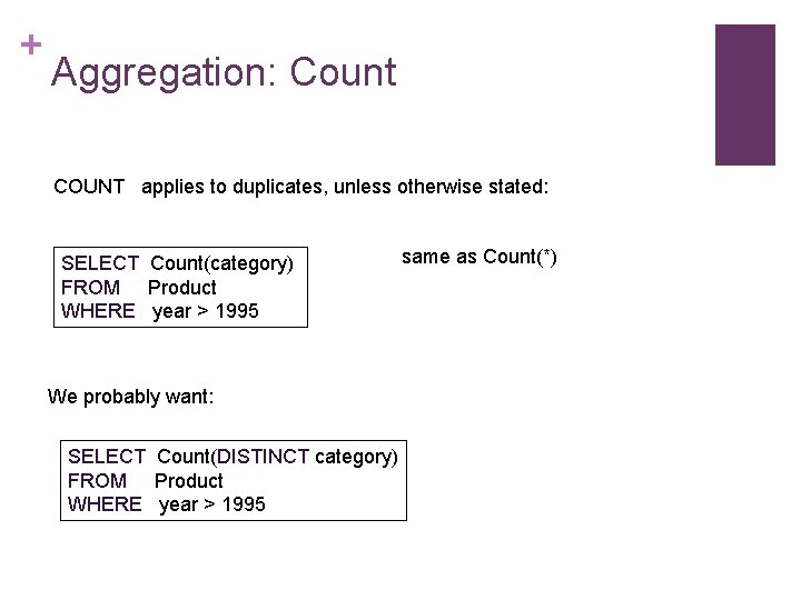 + Aggregation: Count COUNT applies to duplicates, unless otherwise stated: SELECT Count(category) FROM Product