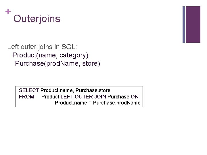 + Outerjoins Left outer joins in SQL: Product(name, category) Purchase(prod. Name, store) SELECT Product.