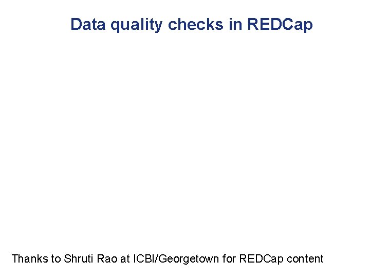 Data quality checks in REDCap Thanks to Shruti Rao at ICBI/Georgetown for REDCap content