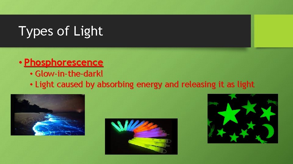 Types of Light • Phosphorescence • Glow-in-the-dark! • Light caused by absorbing energy and