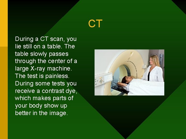 CT During a CT scan, you lie still on a table. The table slowly