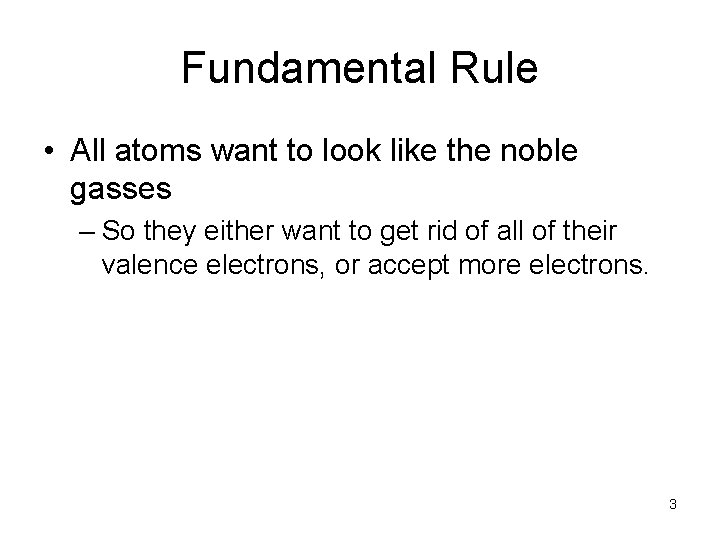 Fundamental Rule • All atoms want to look like the noble gasses – So