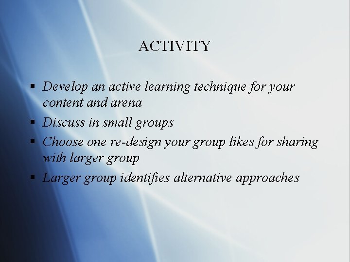 ACTIVITY § Develop an active learning technique for your content and arena § Discuss