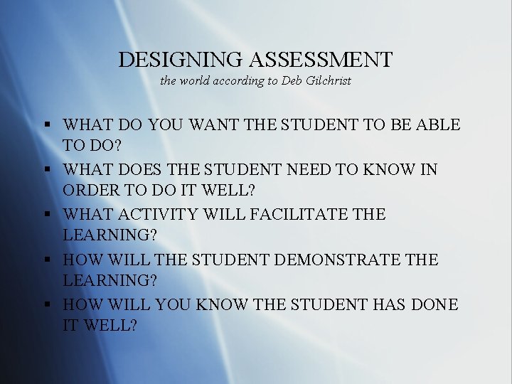 DESIGNING ASSESSMENT the world according to Deb Gilchrist § WHAT DO YOU WANT THE