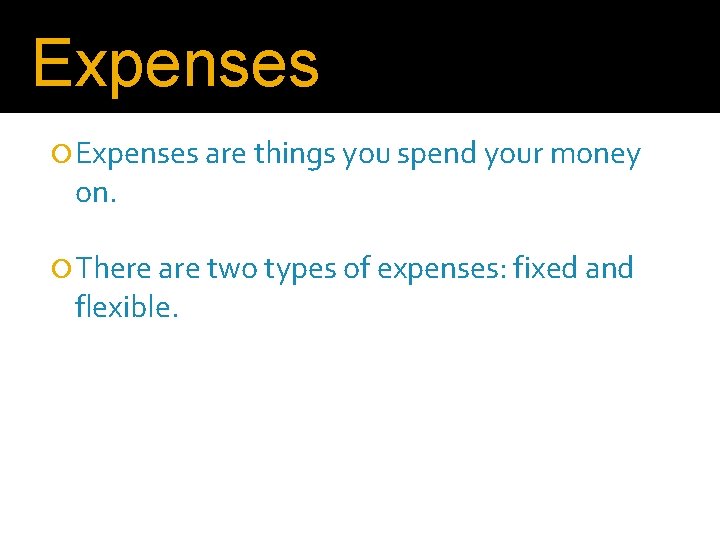 Expenses are things you spend your money on. There are two types of expenses: